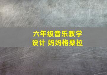 六年级音乐教学设计 妈妈格桑拉